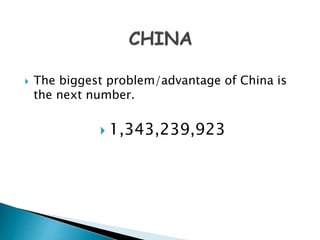  The biggest problem/advantage of China is 
the next number. 
 1,343,239,923 
 