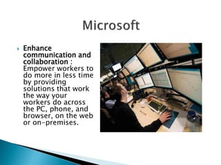  Enhance 
communication and 
collaboration : 
Empower workers to 
do more in less time 
by providing 
solutions that work 
the way your 
workers do across 
the PC, phone, and 
browser, on the web 
or on-premises. 
 