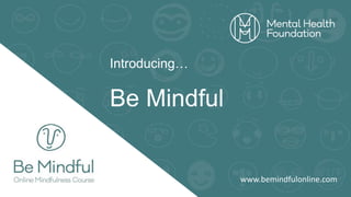 Introducing…
Be Mindful
www.bemindfulonline.com
 