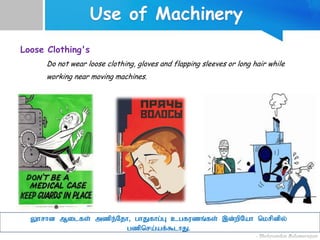 Loose Clothing's
Do not wear loose clothing, gloves and flapping sleeves or long hair while
working near moving machines.
Yhrhd Milfs; mzpe;Njh> ghJfhg;G cgfuzq;fs; ,d;wpNah nkrpdpy;
gzpnra;af;$lhJ.
 