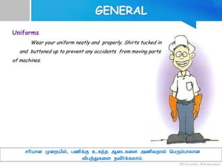 Uniforms
Wear your uniform neatly and properly. Shirts tucked in
and buttoned up to prevent any accidents from moving parts
of machines.
rhpahd Kiwapy;> gzpf;F cfe;j Milfis mzptjhy; ngUk;;ghyhd
tpgj;Jfis jtph;f;fyhk;.
 