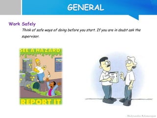 Work Safely
Think of safe ways of doing before you start. If you are in doubt ask the
supervisor.
 
