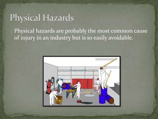 Physical hazards are probably the most common cause
of injury in an industry but is so easily avoidable.
 