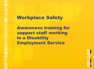 Workplace Safety
Awareness training for
support staff working
in a Disability
Employment Service

 