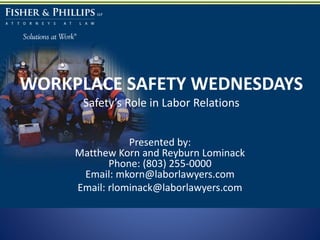 WORKPLACE SAFETY WEDNESDAYS
Safety’s Role in Labor Relations
Presented by:
Matthew Korn and Reyburn Lominack
Phone: (803) 255-0000
Email: mkorn@laborlawyers.com
Email: rlominack@laborlawyers.com

 