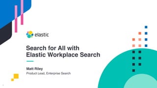 1
Matt Riley
Product Lead, Enterprise Search
Search for All with
Elastic Workplace Search
 