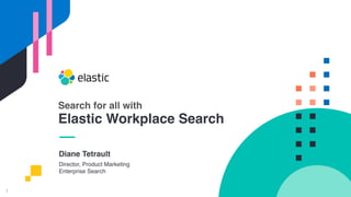 1
Diane Tetrault
Director, Product Marketing
Enterprise Search
Search for all with
Elastic Workplace Search
 