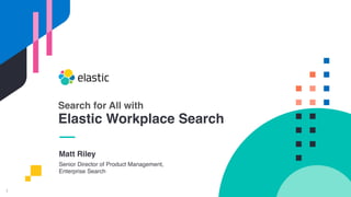 1
Matt Riley
Senior Director of Product Management,
Enterprise Search
Search for All with
Elastic Workplace Search
 