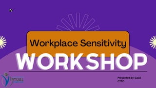 Workplace Sensitivity
Presented By: CaLS
WORKSHOP
WORKSHOP
CTTO
 