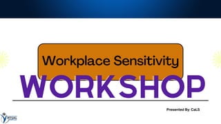 Workplace Sensitivity
WORKSHOP
WORKSHOP
Presented By: CaLS
 