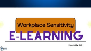 Workplace Sensitivity
E-LEARNING
E-LEARNING
Presented By: CaLS
 
