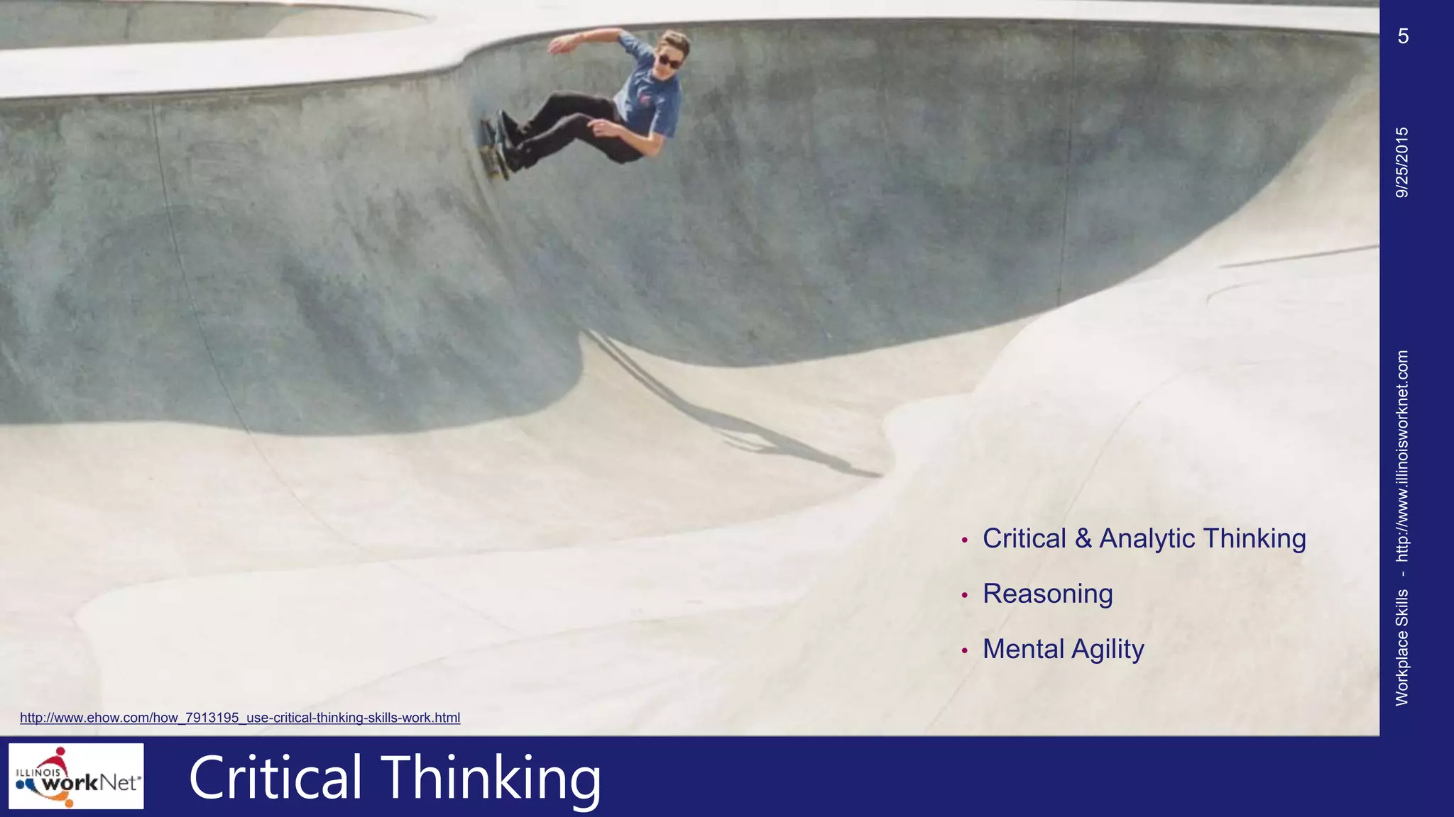 Critical Thinking
• Critical & Analytic Thinking
• Reasoning
• Mental Agility
9/25/2015WorkplaceSkills-http://www.illinoisworknet.com
5
http://www.ehow.com/how_7913195_use-critical-thinking-skills-work.html
 