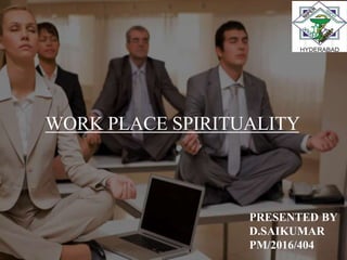 WORK PLACE SPIRITUALITY
PRESENTED BY
D.SAIKUMAR
PM/2016/404
 