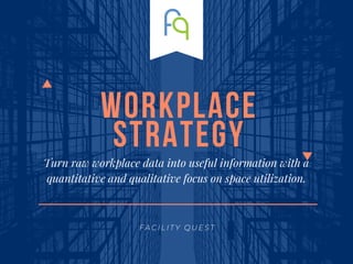 workplace
strategy
Turn raw workplace data into useful information with a
quantitative and qualitative focus on space utilization.
F A C I L I T Y Q U E S T
 
