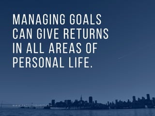 Managing goals
can give returns
in all areas of
personal life.
W W W . F A C I L I T Y Q U E S T . C O M
 