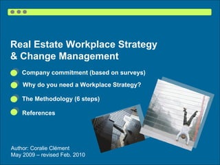 Real Estate Workplace Strategy  & Change Management Author: Coralie Clément  May 2009 – revised Feb. 2010 The Methodology (6 steps) References Why do you need a Workplace Strategy? Company commitment (based on surveys) 