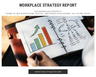 WWW.FACILITYQUEST.COM
WORKPLACE STRATEGY REPORT
FOR WORKPLACE STRATEGY
“I WANT TO SEE FLOOR PLANS, PHOTOS, AND SPACE ALLOCATIONS... ALL IN ONE PLACE”
 