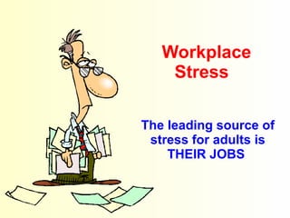 Workplace Stress    The leading source of stress for adults is THEIR JOBS   