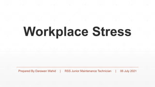 Prepared By Darawan Wahid | RSS Junior Maintenance Technician | 06 July 2021
Workplace Stress
 