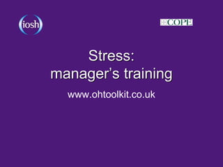 Stress:
manager’s training
www.ohtoolkit.co.uk
 
