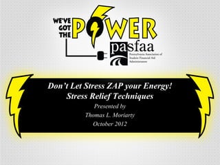 Don’t Let Stress ZAP your Energy!
Stress Relief Techniques
Presented by
Thomas L. Moriarty
October 2012
 