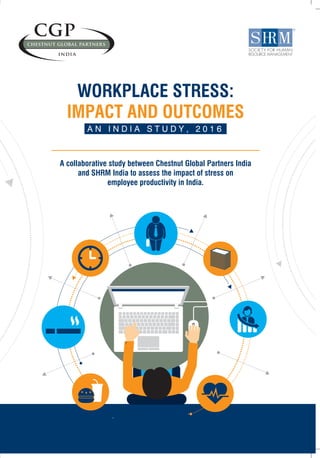 A collaborative study between Chestnut Global Partners India
and SHRM India to assess the impact of stress on
employee productivity in India.
WORKPLACE STRESS:
IMPACT AND OUTCOMES
A N I N D I A S T U D Y , 2 0 1 6
 