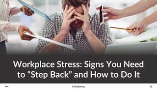 Workplace Stress: Signs You Need
to “Step Back” and How to Do It
 