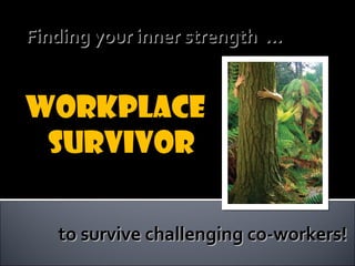 Finding your inner strength …Finding your inner strength …
to survive challenging co-workers!to survive challenging co-workers!
WorkplaceWorkplace
SurvivorSurvivor
 