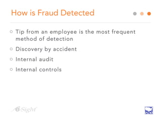 How is Fraud Detected
o Tip from an employee is the most frequent
method of detection
o Discovery by accident
o Internal audit
o Internal controls
 