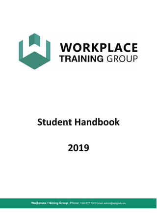 Workplace Training Group | Phone: 1300 577 732 | Email: admin@wptg.edu.au
Student Handbook
2019
 