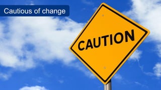 Cautious of change
 