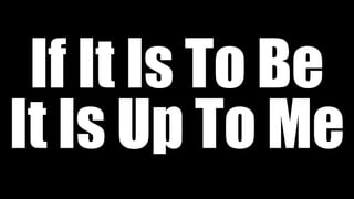 If It Is To Be
It Is Up To Me
 