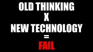 OLD THINKING
NEW TECHNOLOGY
FAIL
X
=
 