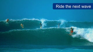 Ride the next wave
 