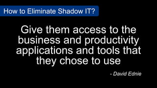 Give them access to the
business and productivity
applications and tools that
they chose to use
- David Ednie
How to Eliminate Shadow IT?
 