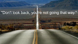 "Don't look back, you're not going that way."
 
