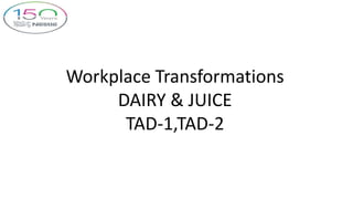 Workplace Transformations
DAIRY & JUICE
TAD-1,TAD-2
 