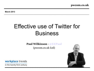 pwcom.co.uk

March 2013




         Effective use of Twitter for
                  Business
              Paul Wilkinson - @EEPaul
                   (pwcom.co.uk Ltd)
 