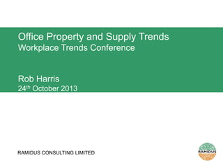 Office Property and Supply Trends
Workplace Trends Conference

Rob Harris
24th October 2013

RAMIDUS CONSULTING LIMITED

 