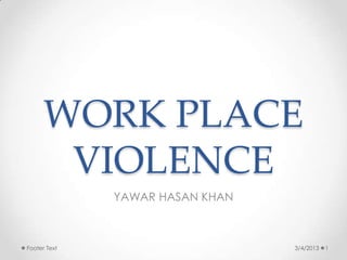 WORK PLACE
       VIOLENCE
              YAWAR HASAN KHAN



Footer Text                      3/4/2013   1
 