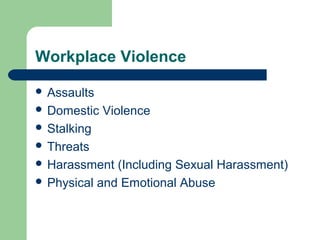 Workplace Violence
 Assaults
 Domestic Violence
 Stalking
 Threats
 Harassment (Including Sexual Harassment)
 Physical and Emotional Abuse
 