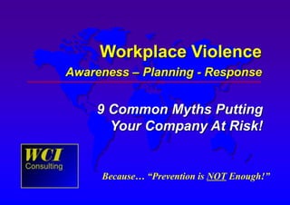 Workplace Violence
Awareness – Planning - Response
9 Common Myths Putting
Your Company At Risk!
Because… “Prevention is NOT Enough!”
 