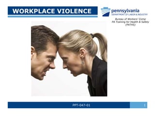 WORKPLACE VIOLENCE
Bureau of Workers’ Comp
PA Training for Health & Safety
(PATHS)

PPT-047-01

1

 