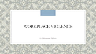 WORKPLACE VIOLENCE
By: Muhammad Ali Raja
 