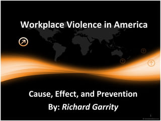1
Workplace Violence in America
Cause, Effect, and Prevention
By: Richard Garrity
 