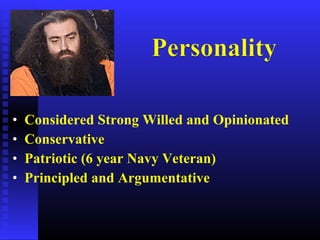 • Considered Strong Willed and Opinionated
• Conservative
• Patriotic (6 year Navy Veteran)
• Principled and Argumentative
 