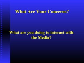 What are you doing to interact with
the Media?
What Are Your Concerns?
 