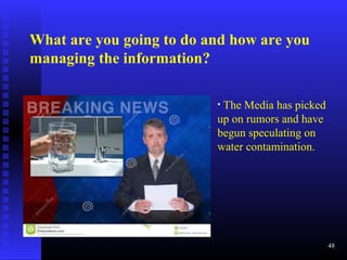 What are you going to do and how are you
managing the information?
48
• The Media has picked
up on rumors and have
begun speculating on
water contamination.
 