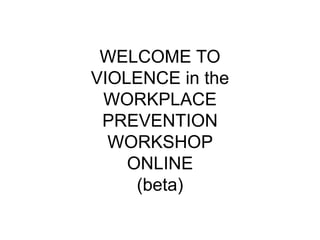 WELCOME TO
VIOLENCE in the
WORKPLACE
PREVENTION
WORKSHOP
ONLINE
(beta)
 
