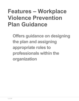 Features – Workplace
Violence Prevention
Plan Guidance
Offers guidance on designing
the plan and assigning
appropriate roles to
professionals within the
organization

© STP

 